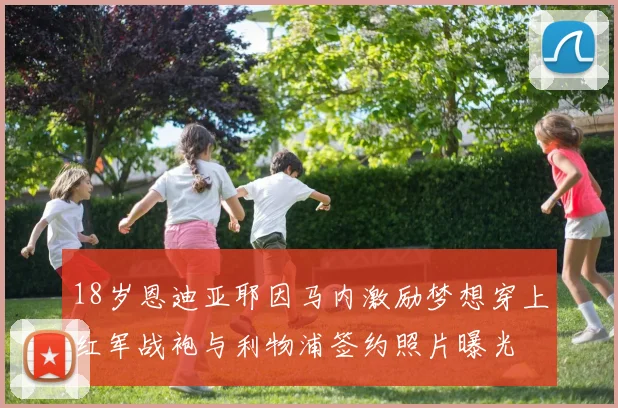18岁恩迪亚耶因马内激励梦想穿上红军战袍与利物浦签约照片曝光