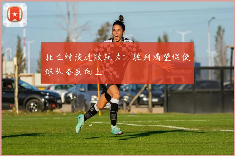 杜兰特谈连败压力:胜利渴望促使球队奋发向上