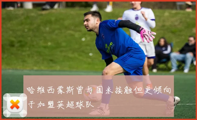 哈维西蒙斯曾与国米接触但更倾向于加盟英超球队