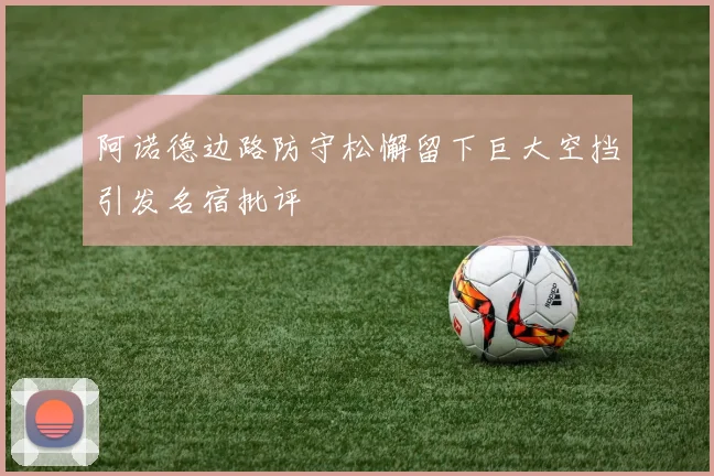阿诺德边路防守松懈留下巨大空挡引发名宿批评