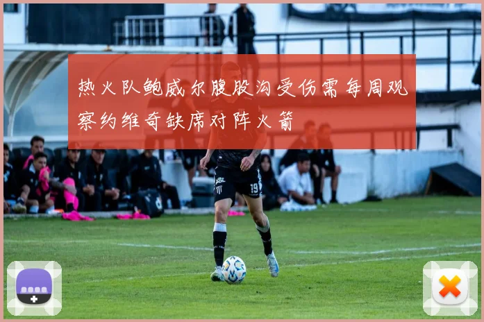 热火队鲍威尔腹股沟受伤需每周观察约维奇缺席对阵火箭