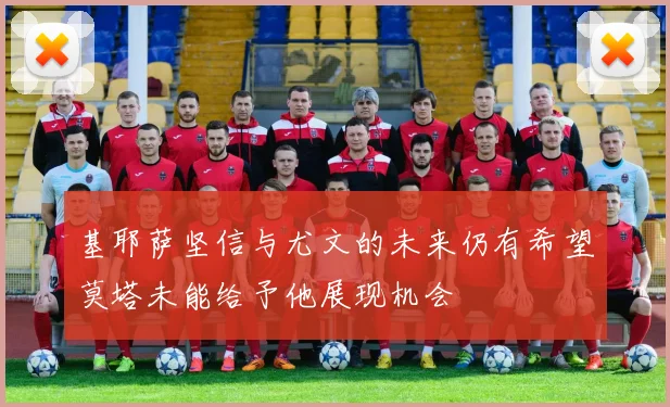 基耶萨坚信与尤文的未来仍有希望莫塔未能给予他展现机会