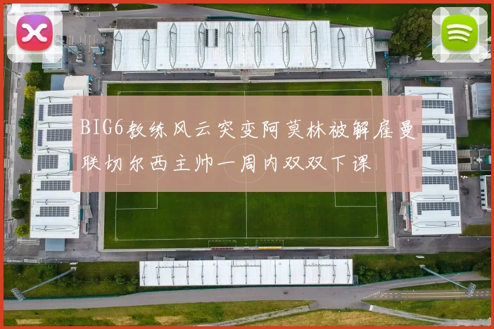 BIG6教练风云突变阿莫林被解雇曼联切尔西主帅一周内双双下课