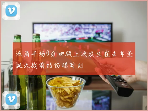 浓眉半场0分回顾上次发生在去年圣诞大战前的伤退时刻