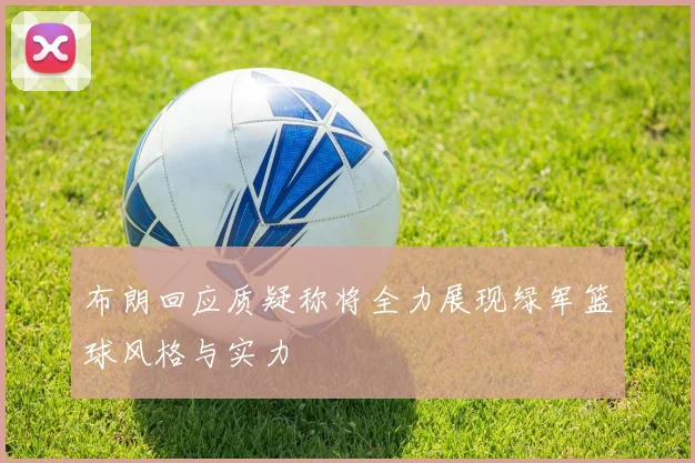 布朗回应质疑称将全力展现绿军篮球风格与实力